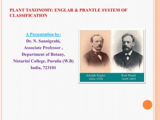 PLANT TAXONOMY: ENGLAR & PRANTLE SYSTEM OF
CLASSIFICATION
A Presentation by:
Dr. N. Sannigrahi,
Associate Professor ,
Department of Botany,
Nistarini College, Purulia (W.B)
India, 723101
 