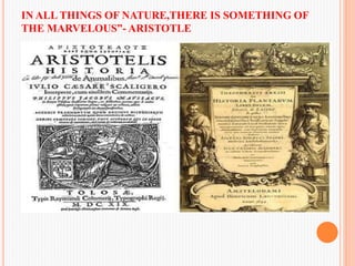 IN ALL THINGS OF NATURE,THERE IS SOMETHING OF
THE MARVELOUS”- ARISTOTLE
 