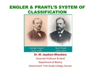 ENGLER & PRANTL’S SYSTEM OF
CLASSIFICATION
Dr. M. Jayakara Bhandary
Associate Professor & Head
Department of Botany
Government First Grade College, Karwar
 