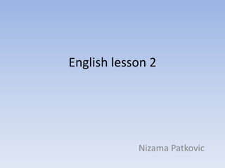English lesson 2
Nizama Patkovic
 