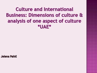 Culture and International Business: Dimensions of culture & analysis of one aspect of culture *UAE* Jelena Pahić 