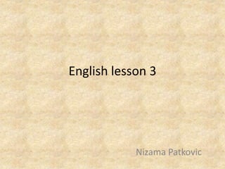 English lesson 3
Nizama Patkovic
 
