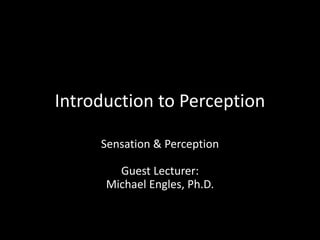 Introduction to Perception Sensation & PerceptionGuest Lecturer: Michael Engles, Ph.D. 