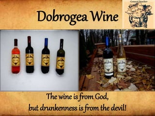 The wine is from God,
but drunkenness is from the devil!
Dobrogea Wine
 