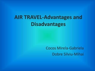 AIR TRAVEL-Advantages and
Disadvantages
Cocos Mirela-Gabriela
Dobre Silviu-Mihai
 