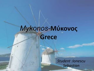 Mykonos-Μύκονος
Grece
Student :Ionescu
Sebastian
 