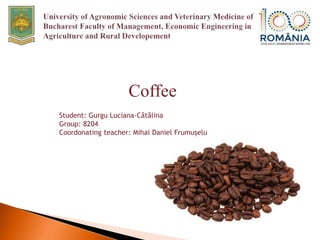 Coffee
Student: Gurgu Luciana-Cătălina
Group: 8204
Coordonating teacher: Mihai Daniel Frumușelu
 