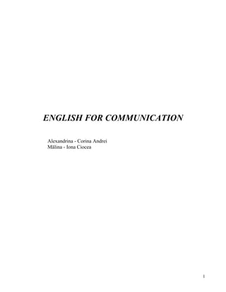 1
ENGLISH FOR COMMUNICATION
Alexandrina - Corina Andrei
Mălina - Iona Ciocea
 
