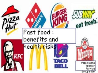 Fast food :
benefits and
health risks
Papuc Diana
Voiculet
Patricia
Group 8216
 