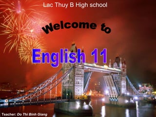 Teacher:  Do Thi Binh Giang  Welcome to English 11 Lac Thuy B High school 