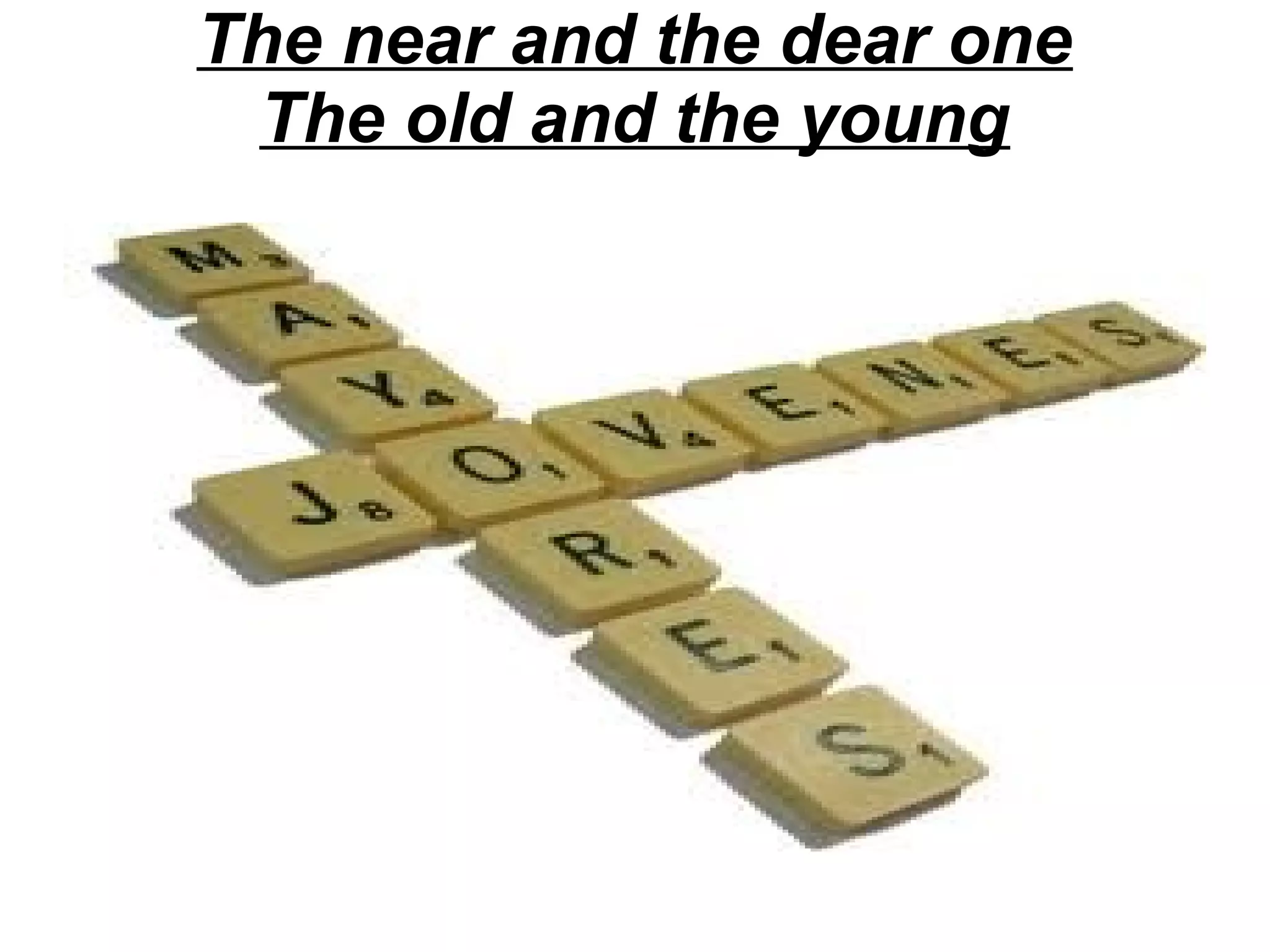 The near and the dear one
The old and the young

 