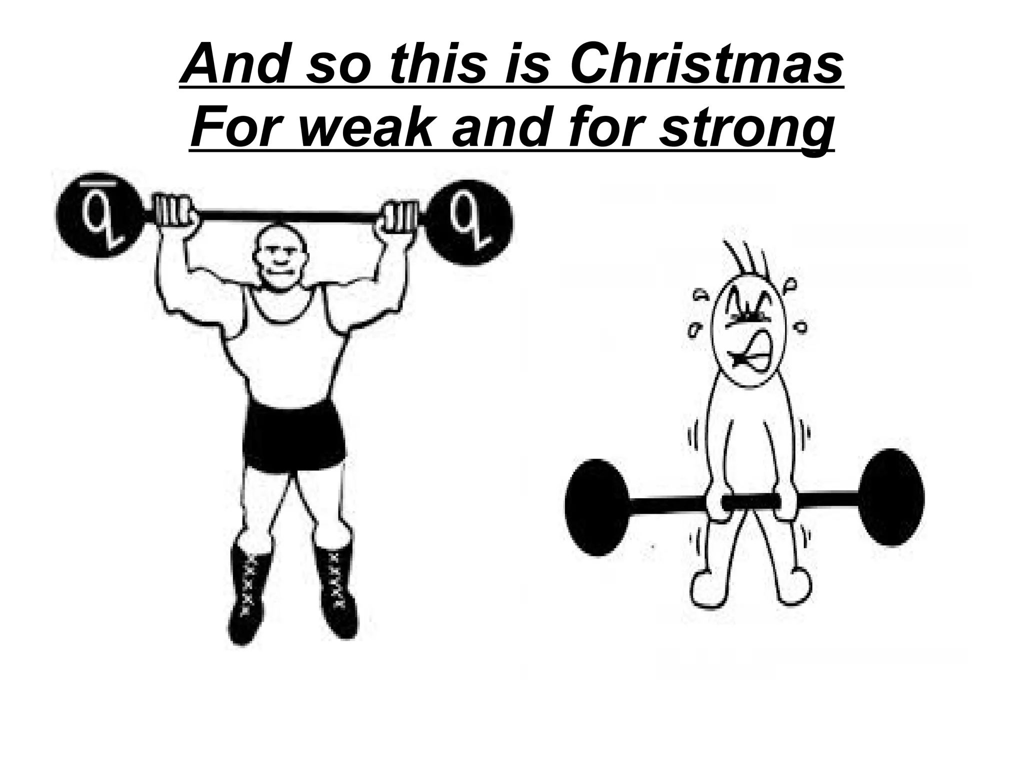 And so this is Christmas
For weak and for strong

 