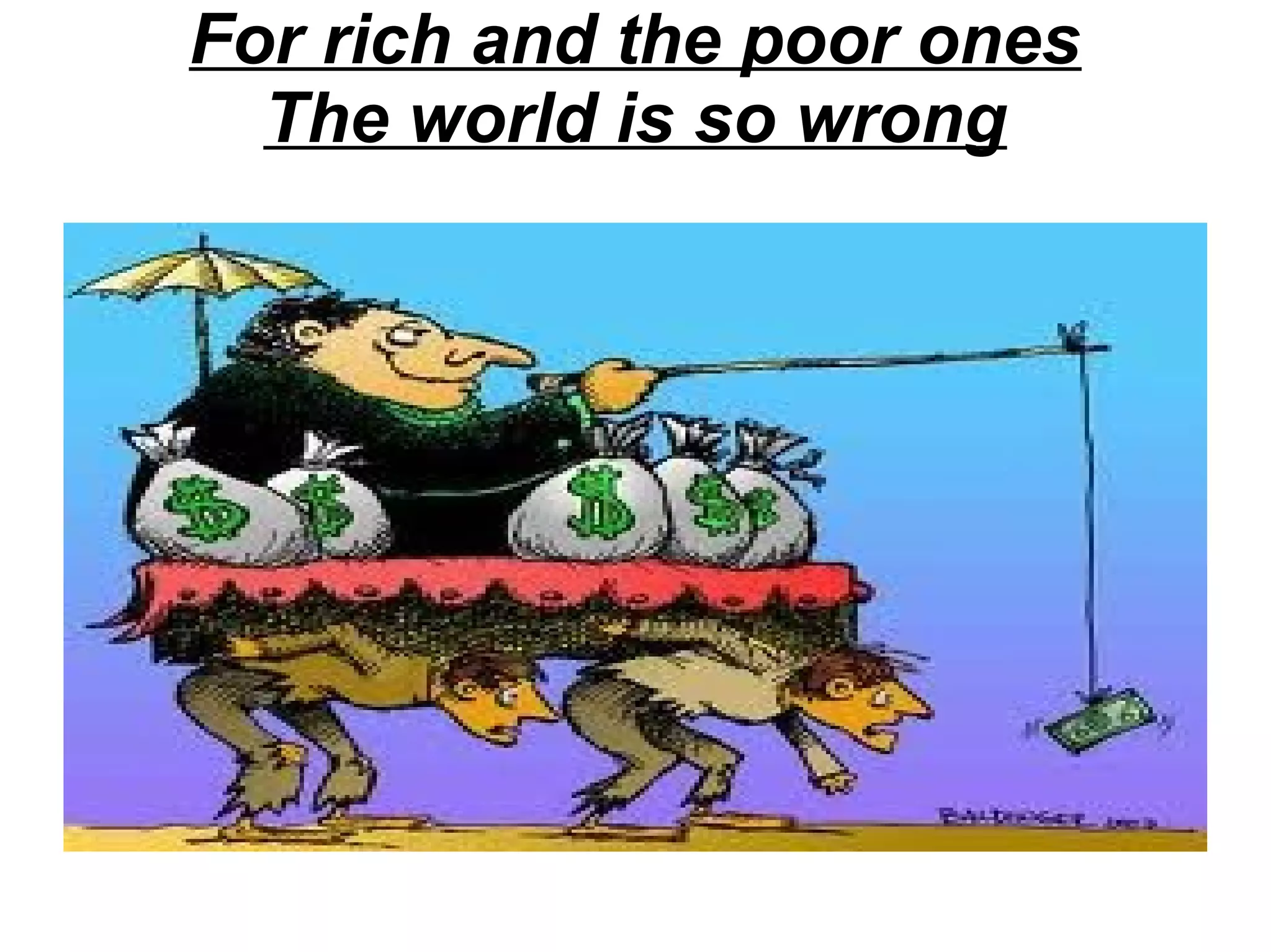 For rich and the poor ones
The world is so wrong

 