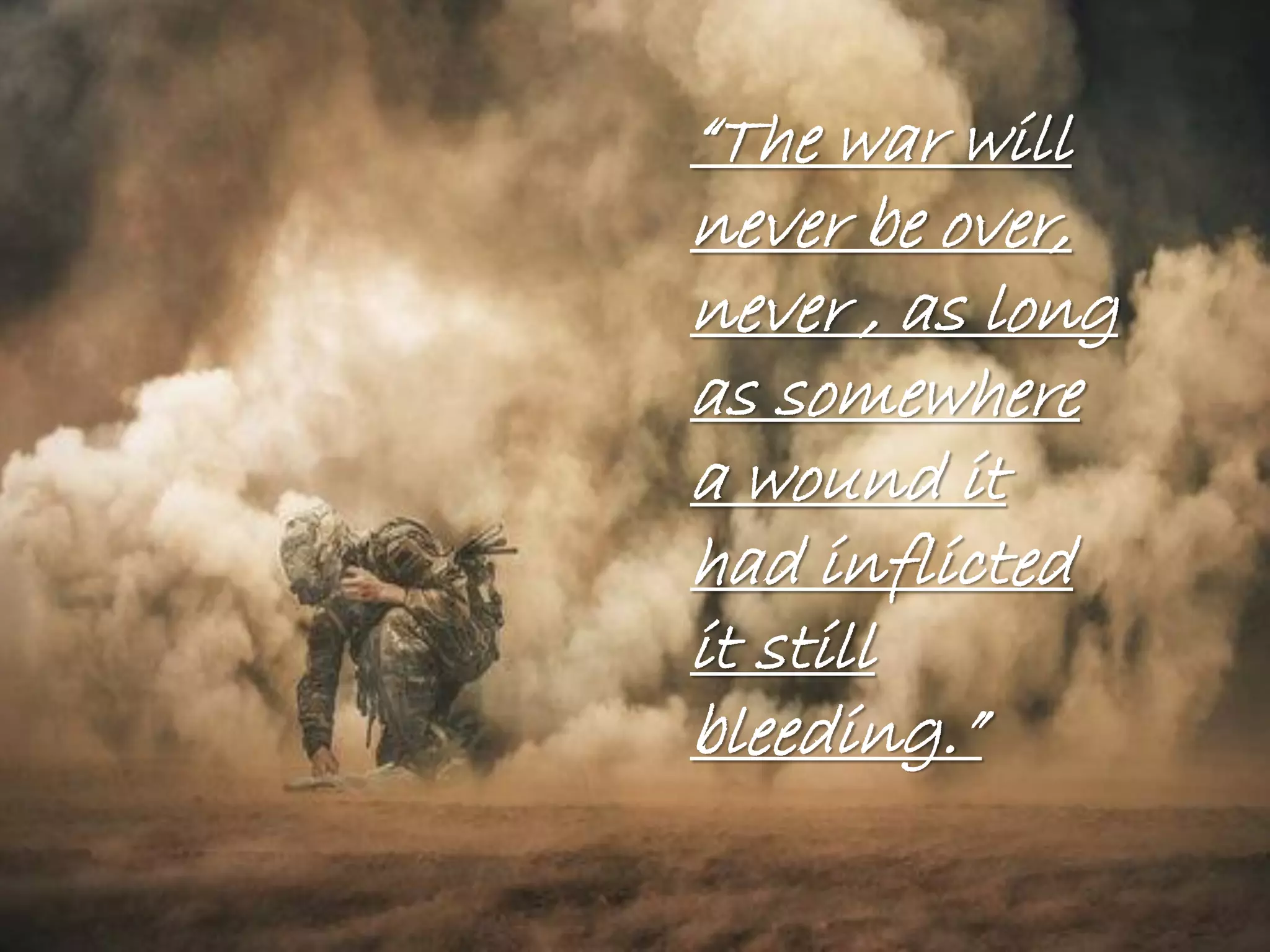 “The war will
never be over,
never , as long
as somewhere
a wound it
had inflicted
it still
bleeding.”
 