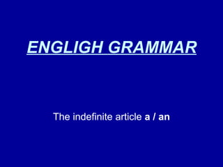 ENGLIGH GRAMMAR The indefinite article  a / an 