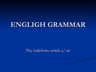 ENGLIGH GRAMMAR The indefinite article a/ an 