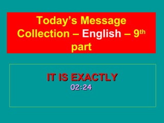 IT IS EXACTLYIT IS EXACTLY
02:2402:24
Today’s Message
Collection – English – 9th
part
 