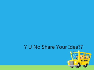Y U No Share Your Idea??

 