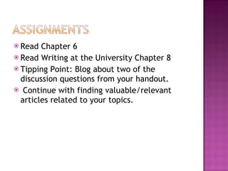Read Chapter 6 Read Writing at the University Chapter 8 Tipping Point: Blog about two of the discussion questions from your handout. Continue with finding valuable/relevant articles related to your topics. 