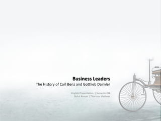 Business Leaders,[object Object],The History of Carl Benz and Gottlieb Daimler,[object Object],English Presentation  | Semester B4,[object Object],Bulut Arman | Thorsten Vietheer,[object Object]