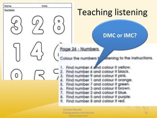 Teaching listening
Claudia Mewald
Pädagogische Hochschule
Niederösterreich
33
DMC or IMC?
 
