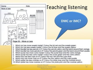 Teaching listening
Claudia Mewald
Pädagogische Hochschule
Niederösterreich
35
DMC or IMC?
 