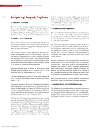 Business and Economic Conditions
OPERATING ACTIVITIES
Deutsche EuroShop AG is the only public company in Germany to
invest solely in shopping centers in prime locations. On 31 Decem-
ber 2012, it had investments in 20 shopping centers in Germany, Aus-
tria, Poland and Hungary. The Group generates its reported revenue
from rental income on the space which it lets in the shopping centers.
GROUP’S LEGAL STRUCTURE
Due to its lean personnel structure, the Deutsche EuroShop Group
is centrally organised. The parent company, Deutsche EuroShop AG,
is responsible for corporate strategy, portfolio and risk management,
financing and communication.
The Company’s registered office is in Hamburg. Deutsche Euro-
Shop is an Aktiengesellschaft (stock corporation) under German law.
The individual shopping centers are managed as separate companies
and, depending on the share of nominal capital owned, are either
fully or proportionally consolidated or accounted for using the equity
method. More information on indirect or direct investment is detailed
in the notes to the consolidated financial statements.
Deutsche EuroShop shares are traded on the Frankfurt Stock
Exchange and other exchanges. As of 31 December 2012, 9.57% of
shares were owned by Alexander Otto (2011: 10,0%).
The share capital amounts to €53,945,536.00 and is composed of
53,945,536 no-par value registered shares. The notional value of each
share is € 1.00.
According to section 5 of the Articles of Association, the Executive
Board is authorised, with the approval of the Supervisory Board, to
increase the share capital by up to a total of € 12,226,331.00 on one
or several occasions until 16 June 2015 by issuing up to 12,226,331
(no-par value) registered shares against cash or non-cash contributions
(“Authorised capital 2010”, as of 31 December 2012).
The Executive Board is authorised, with the Supervisory Board’s
approval, to issue, until 15 June 2016, convertible bonds with a total
nominal value of up to € 200,000,000 and a maximum term of ten
years and to grant the holders of the respective, equally privileged,
bonds conversion rights to new no-par value shares in the Com-
pany up to a total of 10,000,000 shares (€ 10.0 million), as detailed
in the terms and conditions for convertible bonds (“Bond condi-
tions”; “Conditional capital 2011”). The convertible bonds may also
pay a variable rate of interest, in which case, as with a participating
bond, the interest may be dependent in full or in part on the level of
the Company’s dividend. In November 2012, Deutsche EuroShop
issued a convertible bond with a five-year term and a nominal value
of € 100,000,000, for which some 2.8 million no-par shares are cur-
rently reserved in conditional capital.
GOVERNANCE AND SUPERVISION
The Executive Board of Deutsche EuroShop manages the Company
in accordance with the provisions of German company law and with
its rules of procedure. The Executive Board’s duties, responsibilities
and business procedures are laid down in its rules of procedure and
in its schedule of responsibilities.
The Supervisory Board supervises and advises the Executive Board in
its management activities in accordance with the provisions of Ger-
man company law and the rules of procedure. It appoints the mem-
bers of the Executive Board and significant business transacted by the
Executive Board is subject to its approval. The Supervisory Board is
composed of nine members, all of whom are elected by the Annual
General Meeting.
Members of the Executive Board are appointed and dismissed on the
basis of sections 84 and 85 of the Aktiengesetz (AktG – German Public
Companies Act). Changes to the Articles of Association are made in
accordance with sections 179 and 133 of the AktG; the Supervisory
Board is also authorised to amend the Articles of Association in line
with new legal provisions that become binding on the Company as
well as to resolve changes to the Articles of Association that only relate
to the wording without a resolution of the Annual General Meeting.
More information about the Executive Board and the Supervisory
Board can be found in the declaration on corporate governance.
DECLARATION ON CORPORATE GOVERNANCE
The declaration on corporate governance, in conformity with section
3.10 of the Deutscher Corporate Governance Kodex (German Corpo-
rate Governance Code) as well as section 289a (1) of the Handelsge-
setzbuch (HGB – German Commercial Code), has been published on
the Deutsche EuroShop website at www.deutsche-euroshop.de/ezu.
GROUP MANAGEMENT REPORT
{ 120 }
DES ANNUAL REPORT 2012
Business and Economic Conditions
 
