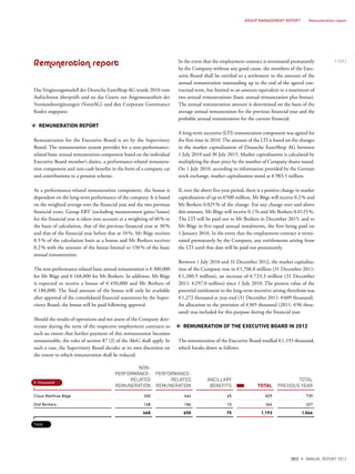 Remuneration report
Das Vergütungsmodell der Deutsche EuroShop AG wurde 2010 vom
Aufsichtsrat überprüft und an das Gesetz zur Angemessenheit der
Vorstandsvergütungen (VorstAG) und den Corporate Governance
Kodex angepasst.
REMUNERATION REPORT
Remuneration for the Executive Board is set by the Supervisory
Board. The remuneration system provides for a non-performance-
related basic annual remuneration component based on the individual
Executive Board member’s duties, a performance-related remunera-
tion component and non-cash benefits in the form of a company car
and contributions to a pension scheme.
As a performance-related remuneration component, the bonus is
dependent on the long-term performance of the company. It is based
on the weighted average over the financial year and the two previous
financial years. Group EBT (excluding measurement gains/losses)
for the financial year is taken into account at a weighting of 60% in
the basis of calculation, that of the previous financial year at 30%
and that of the financial year before that at 10%. Mr Böge receives
0.5% of the calculation basis as a bonus and Mr Borkers receives
0.2% with the amount of the bonus limited to 150% of the basic
annual remuneration.
The non-performance-related basic annual remuneration is € 300,000
for Mr Böge and € 168,000 for Mr Borkers. In addition, Mr Böge
is expected to receive a bonus of € 450,000 and Mr Borkers of
€ 180,000. The final amount of the bonus will only be available
after approval of the consolidated financial statements by the Super-
visory Board; the bonus will be paid following approval.
Should the results of operations and net assets of the Company dete-
riorate during the term of the respective employment contracts to
such an extent that further payment of this remuneration becomes
unreasonable, the rules of section 87 (2) of the AktG shall apply. In
such a case, the Supervisory Board decides at its own discretion on
the extent to which remuneration shall be reduced.
In the event that the employment contract is terminated prematurely
by the Company without any good cause, the members of the Exec-
utive Board shall be entitled to a settlement in the amount of the
annual remuneration outstanding up to the end of the agreed con-
tractual term, but limited to an amount equivalent to a maximum of
two annual remunerations (basic annual remuneration plus bonus).
The annual remuneration amount is determined on the basis of the
average annual remuneration for the previous financial year and the
probable annual remuneration for the current financial.
A long-term incentive (LTI) remuneration component was agreed for
the first time in 2010. The amount of the LTI is based on the changes
in the market capitalisation of Deutsche EuroShop AG between
1 July 2010 and 30 July 2015. Market capitalisation is calculated by
multiplying the share price by the number of Company shares issued.
On 1 July 2010, according to information provided by the German
stock exchange, market capitalisation stood at € 983.5 million.
If, over the above five-year period, there is a positive change in market
capitalisation of up to €500 million, Mr Böge will receive 0.2% and
Mr Borkers 0.025% of the change. For any change over and above
this amount, Mr Böge will receive 0.1% and Mr Borkers 0.0125%.
The LTI will be paid out to Mr Borkers in December 2015, and to
Mr Böge in five equal annual instalments, the first being paid on
1 January 2016. In the event that the employment contract is termi-
nated prematurely by the Company, any entitlements arising from
the LTI until that date will be paid out prematurely.
Between 1 July 2010 and 31 December 2012, the market capitalisa-
tion of the Company rose to €1,706.8 million (31 December 2011:
€1,280.5 million), an increase of € 723.3 million (31 December
2011: €297.0 million) since 1 July 2010. The present value of the
potential entitlement to the long-term incentive arising therefrom was
€1,272 thousand at year-end (31 December 2011: €609 thousand).
An allocation to the provision of €305 thousand (2011: €96 thou-
sand) was included for this purpose during the financial year.
REMUNERATION OF THE EXECUTIVE BOARD IN 2012
The remuneration of the Executive Board totalled €1,193 thousand,
which breaks down as follows:
NON-
PERFORMANCE-
RELATED
REMUNERATION
PERFORMANCE-
RELATED
REMUNERATION
ANCILLARY
BENEFITS TOTAL
TOTAL
PREVIOUS YEAR
Claus-Matthias Böge 300 464 65 829 739
Olaf Borkers 168 186 10 364 327
468 650 75 1,193 1,066
€ thousand
Total
{ 121 }
DES ANNUAL REPORT 2012
GROUP MANAGEMENT REPORT Remuneration report
 