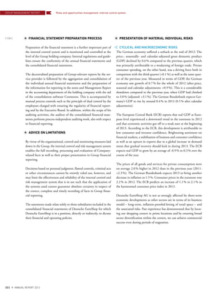 FINANCIAL STATEMENT PREPARATION PROCESS
Preparation of the financial statement is a further important part of
the internal control system and is monitored and controlled at the
level of the Group holding company. Internal regulations and guide-
lines ensure the conformity of the annual financial statements and
the consolidated financial statements.
The decentralised preparation of Group-relevant reports by the ser-
vice provider is followed by the aggregation and consolidation of
the individual annual financial statements and the preparation of
the information for reporting in the notes and Management Report
in the accounting department of the holding company with the aid
of the consolidation software Conmezzo. This is accompanied by
manual process controls such as the principle of dual control by the
employees charged with ensuring the regularity of financial report-
ing and by the Executive Board. In addition, within the scope of his
auditing activities, the auditor of the consolidated financial state-
ments performs process-independent auditing work, also with respect
to financial reporting.
ADVICE ON LIMITATIONS
By virtue of the organisational, control and monitoring measures laid
down in the Group, the internal control and risk management system
enables the full recording, processing and evaluation of Company-
related facts as well as their proper presentation in Group financial
reporting.
Decisions based on personal judgment, flawed controls, criminal acts
or other circumstances cannot be entirely ruled out, however, and
may limit the effectiveness and reliability of the internal control and
risk management system that is in use such that the application of
the systems used cannot guarantee absolute certainty in respect of
the correct, complete and timely recording of facts in Group finan-
cial reporting.
The statements made relate solely to those subsidiaries included in the
consolidated financial statements of Deutsche EuroShop for which
Deutsche EuroShop is in a position, directly or indirectly, to dictate
their financial and operating policies.
PRESENTATION OF MATERIAL INDIVIDUAL RISKS
CYCLICAL AND MACROECONOMIC RISKS
The German economy suffered a setback at the end of 2012: The
price-, seasonally- and calendar-adjusted gross domestic product
(GDP) declined by 0.6% compared to the previous quarter, which
was primarily attributable to a weakening of foreign trade. Private
consumer spending, on the other hand, was a driving force both in
comparison with the third quarter (+0.1%) as well as the same quar-
ter of the previous year. Measured in terms of GDP, the German
economy saw growth of 0.7% for the whole of 2012 (after price,
seasonal and calendar adjustments: +0.9%). This is a considerable
slowdown compared to the previous year, when GDP had climbed
to 3.0% (adjusted: +3.1%). The German Bundesbank expects Ger-
many’s GDP to rise by around 0.4% in 2013 (0.5% after calendar
adjustments).
The European Central Bank (ECB) reports that real GDP at Euro-
pean level experienced a downward trend in the eurozone in 2012
and that economic activities got off to a weak start at the beginning
of 2013. According to the ECB, this development is attributable to
low consumer and investor confidence. Brightening sentiment on
financial markets, a stabilisation of business and consumer confidence
as well as an upturn in exports due to a global increase in demand
mean that gradual recovery should kick in during 2013. The ECB
expects real GDP to grow by an average of -0.9% to 0.3% over the
course of the year.
The prices of all goods and services for private consumption were
on average 2.0% higher in 2012 than in the previous year (2011:
+2.3%). The German Bundesbank expects 2013 to bring another
decrease in inflation to 1.5%. Consumer prices in the eurozone rose
2.2% in 2012. The ECB predicts an increase of 1.1% to 2.1% in
the harmonised consumer price index in 2013.
Deutsche EuroShop AG is not as strongly affected by short-term
economic developments as other sectors are in terms of its business
model – long-term, inflation-proofed letting of retail space – and
the associated risks. Past experience has demonstrated that by locat-
ing our shopping centers in prime locations and by ensuring broad
sector diversification within the centers, we can achieve commercial
success even during periods of stagnation.
GROUP MANAGEMENT REPORT
{ 134 }
DES ANNUAL REPORT 2012
Risks and opportunities management, internal control system
 