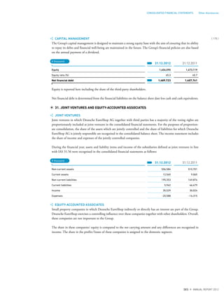 CAPITAL MANAGEMENT
The Group’s capital management is designed to maintain a strong equity base with the aim of ensuring that its ability
to repay its debts and financial well-being are maintained in the future. The Group’s financial policies are also based
on the annual payment of a dividend.
31.12.2012 31.12.2011
Equity 1,606,090 1,473,119
Equity ratio (%) 45.3 45.7
Net financial debt 1,489,723 1,407,741
Equity is reported here including the share of the third-party shareholders.
Net financial debt is determined from the financial liabilities on the balance sheet date less cash and cash equivalents.
31. JOINT VENTURES AND EQUITY-ACCOUNTED ASSOCIATES
JOINT VENTURES
Joint ventures in which Deutsche EuroShop AG together with third parties has a majority of the voting rights are
proportionately included as joint ventures in the consolidated financial statements. For the purposes of proportion-
ate consolidation, the share of the assets which are jointly controlled and the share of liabilities for which Deutsche
EuroShop AG is jointly responsible are recognised in the consolidated balance sheet. The income statement includes
the share of income and expenses of the jointly controlled companies.
During the financial year, assets and liability items and income of the subsidiaries defined as joint ventures in line
with IAS 31.56 were recognised in the consolidated financial statements as follows:
31.12.2012 31.12.2011
Non-current assets 506,584 510,701
Current assets 12,565 9,065
Non-current liabilities 195,353 149,874
Current liabilities 5,942 46,479
Income 35,529 30,024
Expenses -20,588 -16,315
EQUITY-ACCOUNTED ASSOCIATES
Small property companies in which Deutsche EuroShop indirectly or directly has an interest are part of the Group.
Deutsche EuroShop exercises a controlling influence over these companies together with other shareholders. Overall,
these companies are not important to the Group.
The share in these companies’ equity is compared to the net carrying amount and any differences are recognised in
income. The share in the profits/losses of these companies is assigned to the domestic segment.
€ thousand
€ thousand
{ 175 }
DES ANNUAL REPORT 2012
CONSOLIDATED FINANCIAL STATEMENTS Other disclosures
 