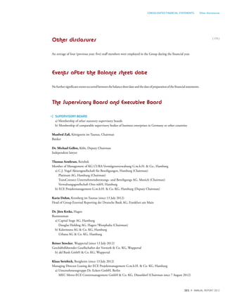 Other disclosures
An average of four (previous year: five) staff members were employed in the Group during the financial year.
Events after the Balance sheet date
Nofurthersignificanteventsoccurredbetweenthebalancesheetdateandthedateofpreparationofthefinancialstatements.
The Supervisory Board and Executive Board
SUPERVISORY BOARD
a) Membership of other statutory supervisory boards
b) Membership of comparable supervisory bodies of business enterprises in Germany or other countries
Manfred Zaß, Königstein im Taunus, Chairman
Banker
Dr. Michael Gellen, Köln, Deputy Chairman
Independent lawyer
Thomas Armbrust, Reinbek
Member of Management of KG CURA Vermögensverwaltung G.m.b.H. & Co., Hamburg
a) C.J. Vogel Aktiengesellschaft für Beteiligungen, Hamburg (Chairman)
Platinum AG, Hamburg (Chairman)
TransConnect Unternehmensberatungs- und Beteiligungs AG, Munich (Chairman)
Verwaltungsgesellschaft Otto mbH, Hamburg
b) ECE Projektmanagement G.m.b.H. & Co. KG, Hamburg (Deputy Chairman)
Karin Dohm, Kronberg im Taunus (since 13 July 2012)
Head of Group External Reporting der Deutsche Bank AG, Frankfurt am Main
Dr. Jörn Kreke, Hagen
Businessman
a) Capital Stage AG, Hamburg
Douglas Holding AG, Hagen/Westphalia (Chairman)
b) Kalorimeta AG & Co. KG, Hamburg
Urbana AG & Co. KG, Hamburg
Reiner Strecker, Wuppertal (since 13 July 2012)
Geschäftsführender Gesellschafter der Vorwerk & Co. KG, Wuppertal
b) akf Bank GmbH & Co. KG, Wuppertal
Klaus Striebich, Besigheim (since 13 July 2012)
Managing Director Leasing der ECE Projektmanagement G.m.b.H. & Co. KG, Hamburg
a) Unternehmensgruppe Dr. Eckert GmbH, Berlin
MEC Metro-ECE Centermanagement GmbH & Co. KG, Düsseldorf (Chairman since 7 August 2012)
{ 177 }
DES ANNUAL REPORT 2012
CONSOLIDATED FINANCIAL STATEMENTS Other disclosures
 