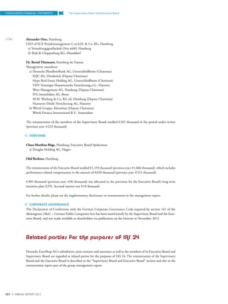 The Supervisory Board and Executive Board
Alexander Otto, Hamburg
CEO of ECE Projektmanagement G.m.b.H. & Co. KG, Hamburg
a) Verwaltungsgesellschaft Otto mbH, Hamburg
b) Peek & Cloppenburg KG, Düsseldorf
Dr. Bernd Thiemann, Kronberg im Taunus
Management consultant
a) Deutsche Pfandbriefbank AG, Unterschleißheim (Chairman)
EQC AG, Osnabrück (Deputy Chairman)
Hypo Real Estate Holding AG, Unterschleißheim (Chairman)
VHV Vereinigte Hannoversche Versicherung a.G., Hanover
Wave Management AG, Hamburg (Deputy Chairman)
IVG Immobilien AG, Bonn
M.M. Warburg & Co. KG aA, Hamburg (Deputy Chairman)
Hannover Direkt Versicherung AG, Hanover
b) Würth Gruppe, Künzelsau (Deputy Chairman)
Würth Finance International B.V., Amsterdam
The remuneration of the members of the Supervisory Board totalled €265 thousand in the period under review
(previous year: €223 thousand).
VORSTAND
Claus-Matthias Böge, Hamburg, Executive Board Spokesman
a) Douglas Holding AG, Hagen
Olaf Borkers, Hamburg
The remuneration of the Executive Board totalled €1,193 thousand (previous year: €1,066 thousand), which includes
performance-related compensation in the amount of €650 thousand (previous year: €523 thousand).
€305 thousand (previous year: €96 thousand) was allocated to the provision for the Executive Board’s long-term
incentive plan (LTI). Accrued interest was €10 thousand.
For further details, please see the supplementary disclosures on remuneration in the management report.
CORPORATE GOVERNANCE
The Declaration of Conformity with the German Corporate Governance Code required by section 161 of the
Aktiengesetz (AktG – German Public Companies Act) has been issued jointly by the Supervisory Board and the Exec-
utive Board, and was made available to shareholders via publication on the Internet in November 2012.
Related parties for the purposes of IAS 24
Deutsche EuroShop AG’s subsidiaries, joint ventures and associates as well as the members of its Executive Board and
Supervisory Board are regarded as related parties for the purposes of IAS 24. The remuneration of the Supervisory
Board and the Executive Board is described in the “Supervisory Board and Executive Board” section and also in the
remuneration report part of the group management report.
CONSOLIDATED FINANCIAL STATEMENTS
{ 178 }
DES ANNUAL REPORT 2012
 