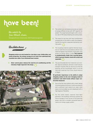 The centers are ventilated exclusively by means
of energy-efficient drives with SFP (specific fan
power). The large heat exchangers with a recov-
ery rate of 70% reduce heating and cooling needs.
The areas for low-loss cast resin transformers
are generally on the exterior walls, thus dispens-
ing with the need for a separate mechanical cool-
ing system.
The insulating material used for thermal insula-
tion on roofs that are accessible by vehicle must
meet the highest requirements. Foam glass, also
known as cellular glass, is used. This material
is predominantly made from recycled glass,
which is ground, heated, mixed with carbon and
expanded.
The use of durable German materials (Jura mar-
ble, regional sandstone, domestic wood) reduces
transport volumes. We can also be sure that the
quarries will be recultivated, which is not the
case with materials from China, South America
or Egypt.
Of particular importance is the ability to adapt
shopping centers to the ever-changing needs of
customers and retail trends without major con-
struction measures:
Due to the fact that systems with a static design
(no prestressed structures or continuous beams)
and a sufficient load reserve are used, retail
space can be divided up and redeployed with a
high degree of flexibility.
For this same reason, reserves have been
planned in the building's technical systems for
future changes of use. As part of this planning,
power rails with a variable connected load are
used as an energy supply system.
Shopping centers are only heated for a few days a year. Unlike other real
estate properties, the energy savings do not come from optimised heat
insulation but rather from minimised heat transfer:
Solar control glass reduces the need for air-conditioning and the
intensity of light required in the shops.
An article by
Jens-Ulrich Maier,
Managing Director Construction, ECE Projektmanagement
Architecture
3
1
have been!
2
3
1
DIE CENTER Sustainable? We always have been!
2
{ 61 }
DES ANNUAL REPORT 2012
 