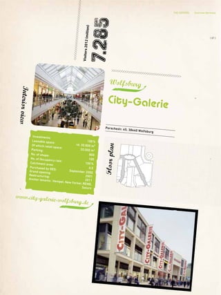 Investments:
100%Leasable space:
rd. 30.800 m²Of which retail space:
20.000 m2Parking:
800No. of shops:
100No. of Occupancy rate:
100%Catchment area:
0,5Purchased by DES: September 2000Grand opening:
2001Restructuring:
2011Anchor tenants: Hempel, New Yorker, REWE,
Saturn
Porschestr. 45, 38440 Wolfsburg
Wolfsburg
City–Galerie
Visitors2012(million)
7.285
www.city-galerie-wolfsburg.de
Floorplan
Interiorview
THE CENTERS Overview Germany
{ 87 }
 