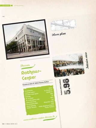 Kavalierstraße 49, 06844 Dessau-Roßlau
Dessau
Rathaus–
Center
Visitors2012(million)
5.98
www.rathaus-center-dessau.de
Floor plan
Interiorview
Investments:
100%
Leasable space:
rd. 30.400 m²
Of which retail space:
20.000 m2
Parking:
850
No. of shops:
90
No. of Occupancy rate:
98%
Catchment area:
0,6
Purchased by DES:
November 2005
Grand opening:
1995
Anchor tenants: H&M, Modehaus Fischer,
Thalia, TK Maxx
Overview GermanyTHE CENTERS
{ 88 }
DES ANNUAL REPORT 2012
 