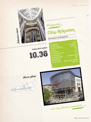 Investments:
100%
Leasable space:
rd. 28.700 m²
Of which retail space:
20.000 m2
Parking:
650
No. of shops:
80
No. of Occupancy rate:
100%
Catchment area:
0,8
Purchased by DES:
September 2000
Grand opening:
2001
Restructuring:
2011
Anchor tenants: Akzenta, H&M, MediMax,
Thalia, Zara
Visitors 2012 (million)
Alte Freiheit 9, 42103 Wuppertal
Wuppertal
City–Arkaden
10.38
Floor plan
Interiorview
www.city-arkaden-wuppertal.de
THE CENTERS Overview Germany
{ 89 }
DES ANNUAL REPORT 2012
 