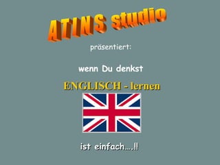 A T I N S  studio präsentiert: ENGLISCH - lernen wenn Du denkst ist einfach….!! 