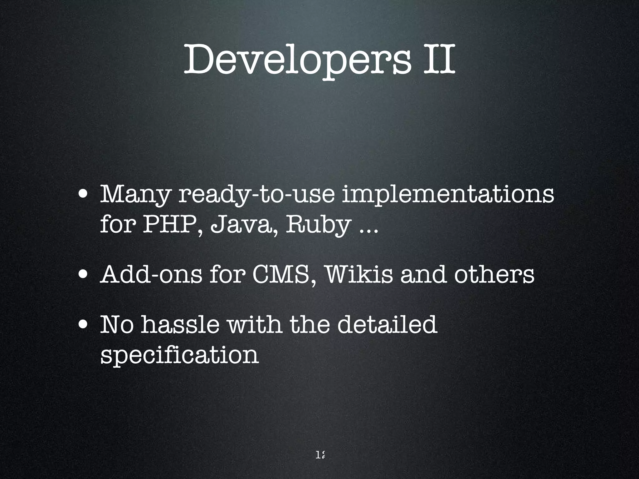 Developers II Many ready-to-use implementations for PHP, Java, Ruby ... Add-ons for CMS, Wikis and others No hassle with the detailed specification 