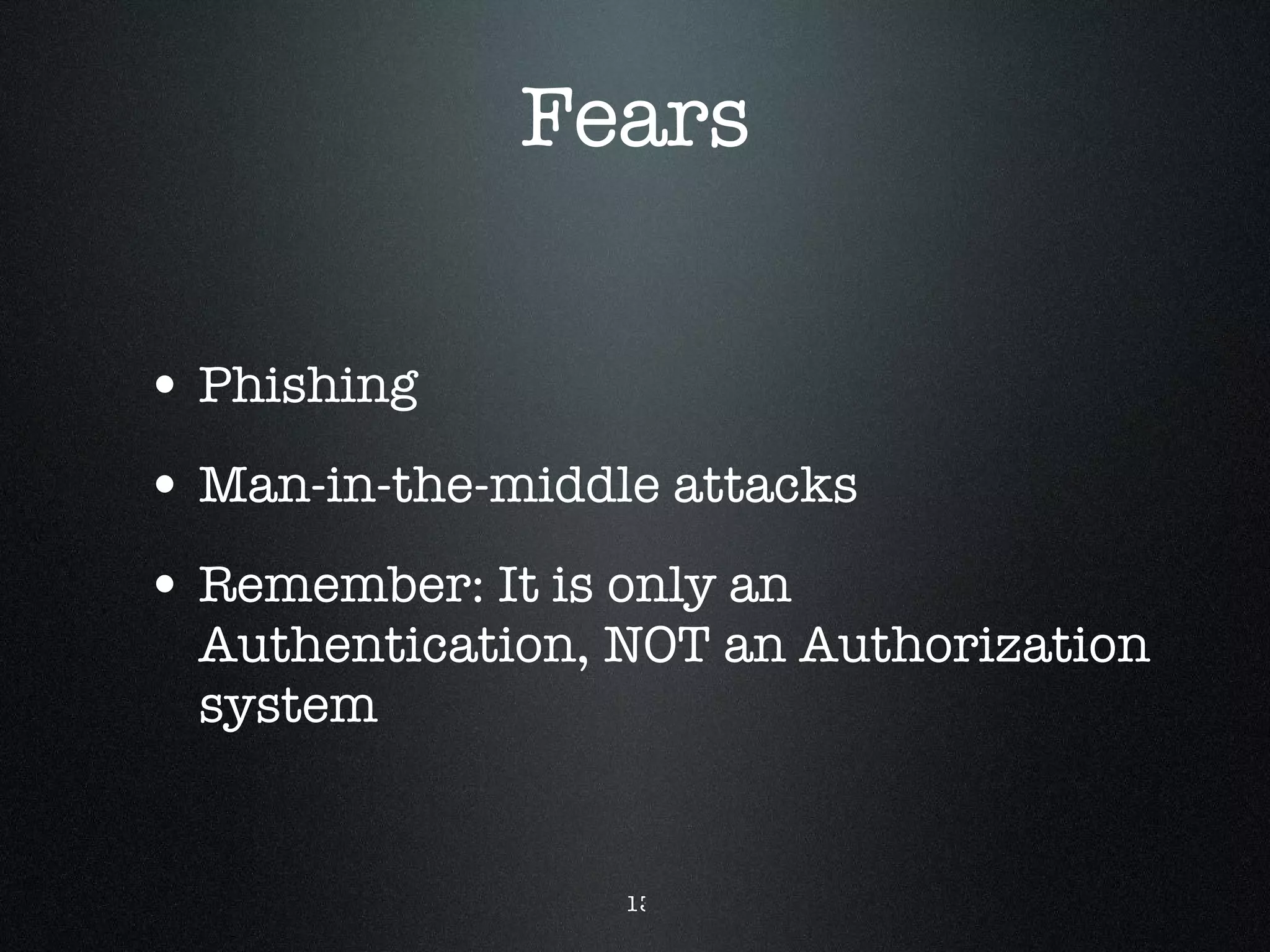 Fears Phishing Man-in-the-middle attacks Remember: It is only an Authentication, NOT an Authorization system 