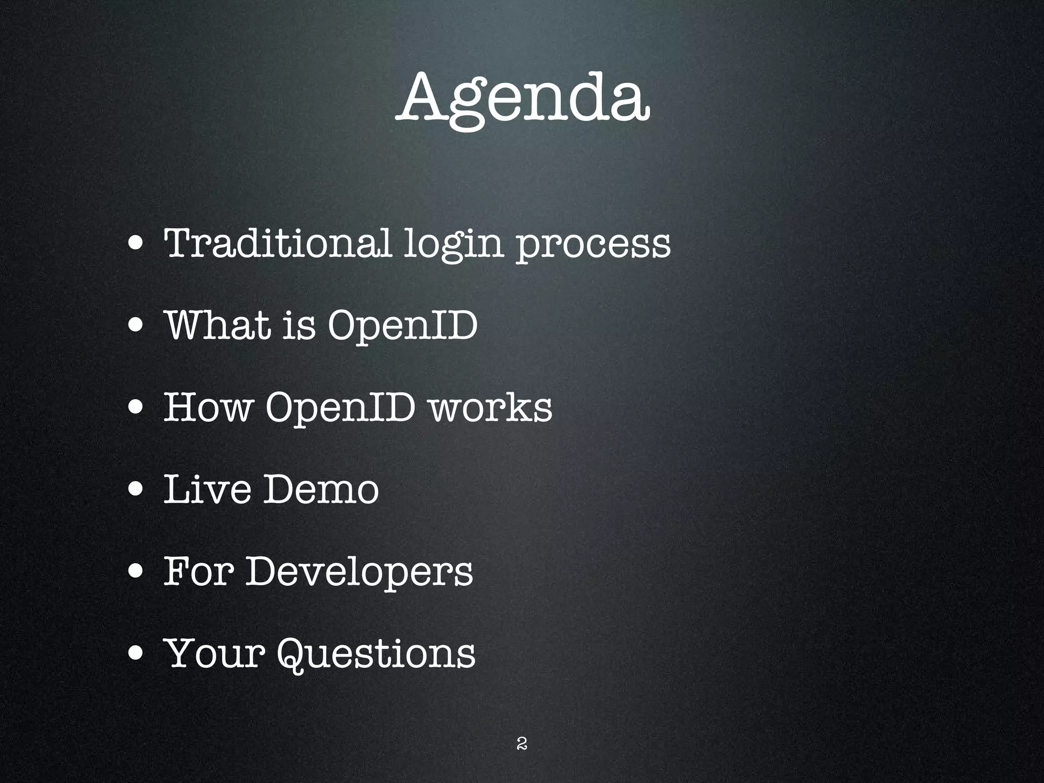 Agenda Traditional login process What is OpenID How OpenID works Live Demo For Developers Your Questions 