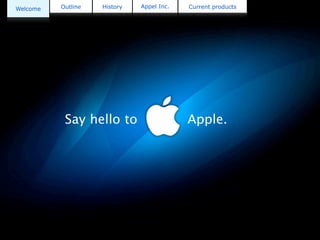 Welcome   Outline   History   Apple Inc.   Current products




           Say hello to                    Apple.
 