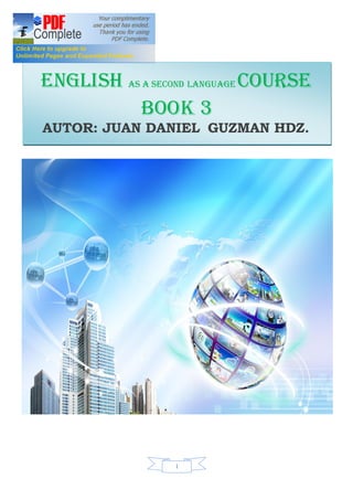 ENGLISH AS A SECOND LANGUAGE COURSE
BOOK 3
AUTOR: JUAN DANIEL GUZMAN HDZ.

1

 