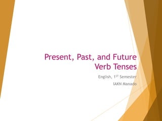 Present, Past, and Future
Verb Tenses
English, 1ST Semester
IAKN Manado
 