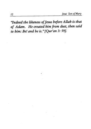 12 Jesus Son ofMary 
~7ndeed the likeness ofJesus before Allah is that 
of Adam. He created him from dust, then said 
to him: Be! and he is."[Qur'an 3: 59]. 
 