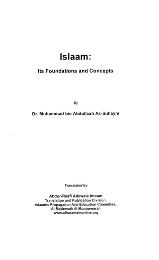 lslaam: 
Its Foundations and Concepts 
9y 
Dr. Muhammad bin Abdullaah As-Suhaym 
Translated by 
Abdur-Raafi Adewale lmaam 
Translation and Publication Division, 
lslaamic Propagation And Education Committee, 
Al-Madeenah Al-Munawwarah 
www.alharamai nonl ine.org 
 