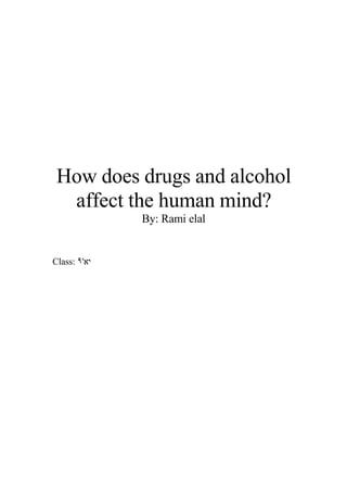 How does drugs and alcohol
  affect the human mind?
              By: Rami elal


Class: ٩'‫יא‬
 