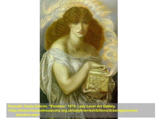 Rossetti, Dante Gabriel. “Pandora” 1878. Lady Lever Art Gallery.
<http://www.liverpoolmuseums.org.uk/ladylever/exhibitions/drawings/women
     /pandora.asp>.
 