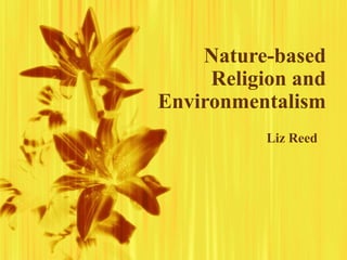Nature-based
Religion and
Environmentalism
Liz Reed
 