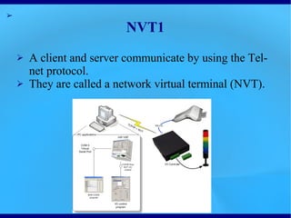 NVT1
●   A client and server communicate by using the Telnet
    protocol.
●   They are called a network virtual terminal (NVT).
 