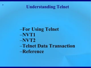 ➢
      Understanding Telnet



    –For Using Telnet
    –NVT1
    –NVT2
    –Telnet Data Transaction
    –Reference
 